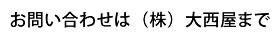 お問い合わせは（株）大西屋まで